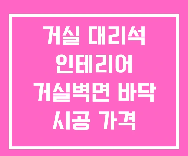 거실 대리석 인테리어 거실벽면 바닥 시공 가격 거실 대리석 인테리어 거실벽면 바닥 시공 가격