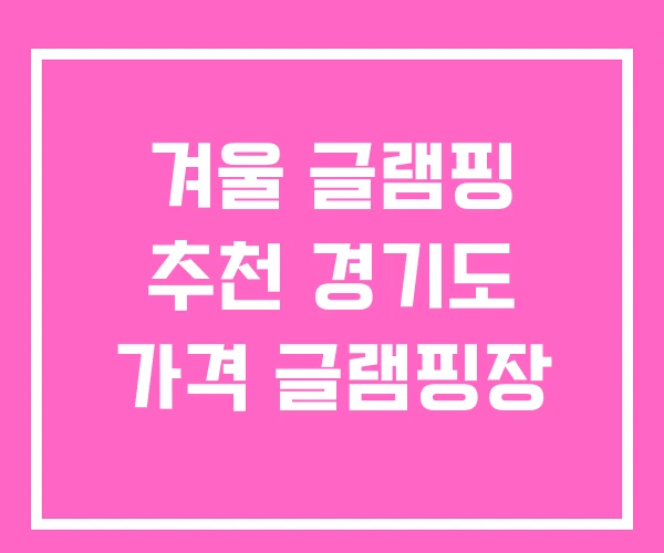 겨울 글램핑 추천 경기도 가격 글램핑장