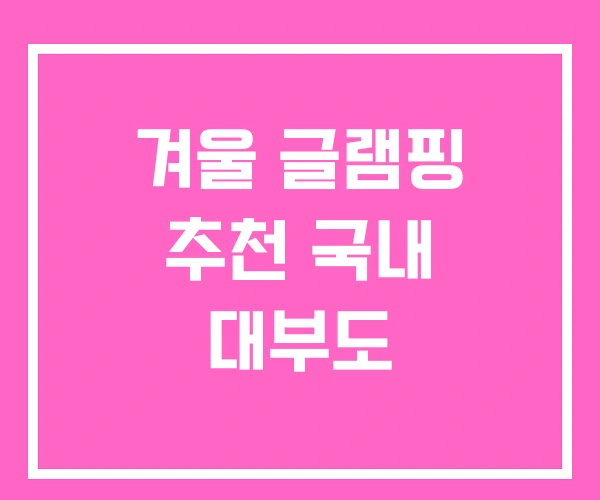 겨울 글램핑 추천 국내 대부도 겨울 글램핑 추천 국내 대부도