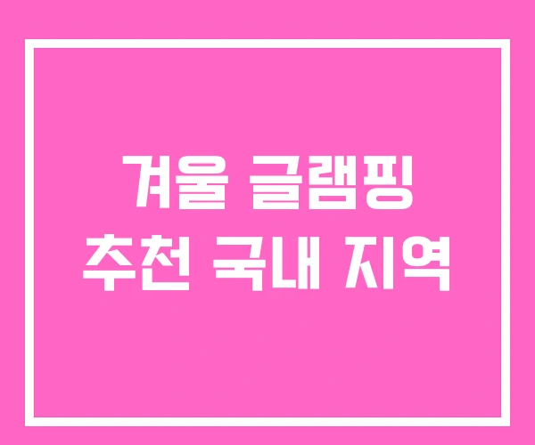 겨울 글램핑 추천 국내 지역 겨울 글램핑 추천 국내 지역