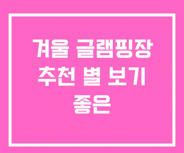 겨울 글램핑장 추천 별 보기 좋은