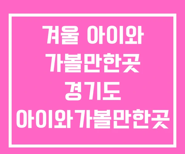 겨울 아이와 가볼만한곳 경기도 아이와가볼만한곳 경주