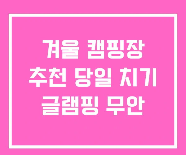 겨울 캠핑장 추천 당일 치기 글램핑 무안
