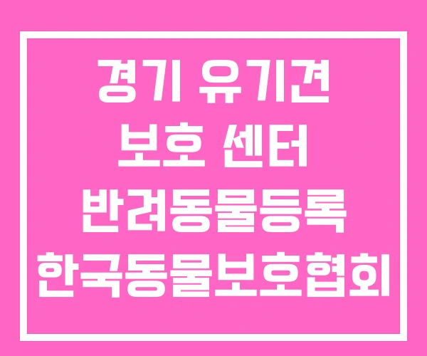 경기 유기견 보호 센터 반려동물등록 한국동물보호협회