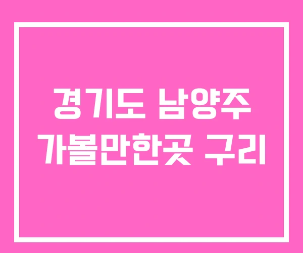 경기도 남양주 가볼만한곳 구리 경기도 남양주 가볼만한곳 구리
