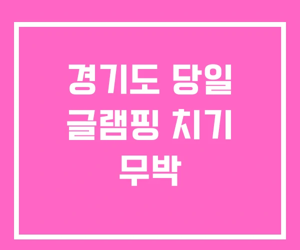 경기도 당일 글램핑 치기 무박
