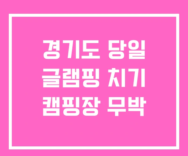 경기도 당일 글램핑 치기 캠핑장 무박
