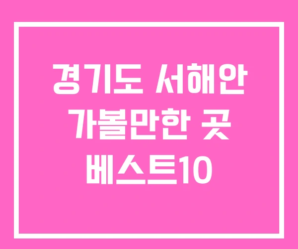 경기도 서해안 가볼만한 곳 베스트10 경기도 서해안 가볼만한 곳 베스트10