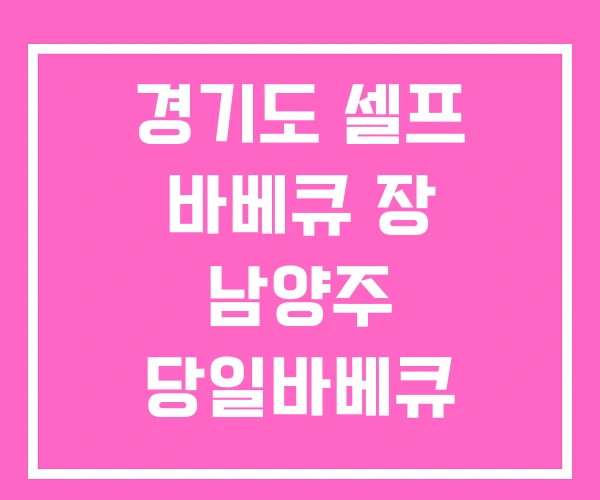 경기도 셀프 바베큐 장 남양주 당일바베큐