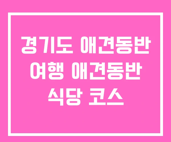 경기도 애견동반 여행 애견동반 식당 코스