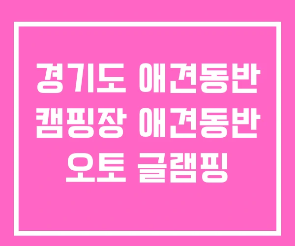 경기도 애견동반 캠핑장 애견동반 오토 글램핑