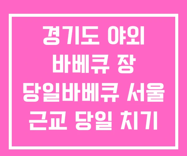 경기도 야외 바베큐 장 당일바베큐 서울 근교 당일 치기 경기도 야외 바베큐 장 당일바베큐 서울 근교 당일 치기