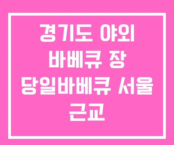 경기도 야외 바베큐 장 당일바베큐 서울 근교 경기도 야외 바베큐 장 당일바베큐 서울 근교