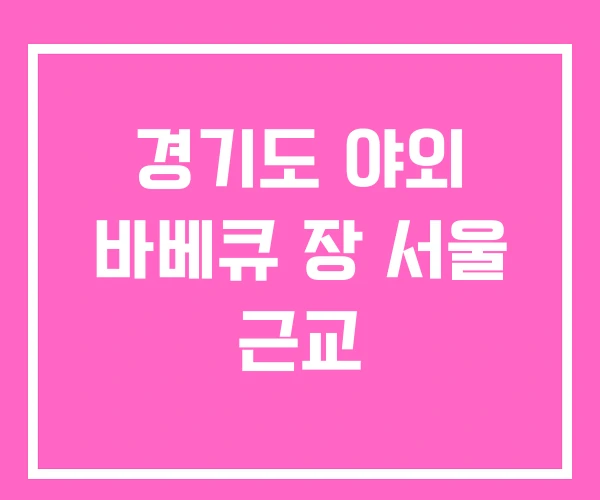경기도 야외 바베큐 장 서울 근교 경기도 야외 바베큐 장 서울 근교