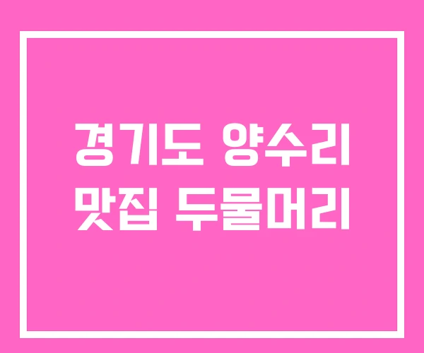 경기도 양수리 맛집 두물머리 경기도 양수리 맛집 두물머리