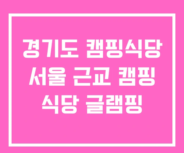경기도 캠핑식당 서울 근교 캠핑 식당 글램핑 경기도 캠핑식당 서울 근교 캠핑 식당 글램핑