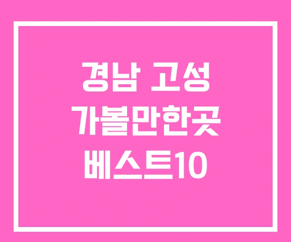 경남 고성 가볼만한곳 베스트10 경남 고성 가볼만한곳 베스트10