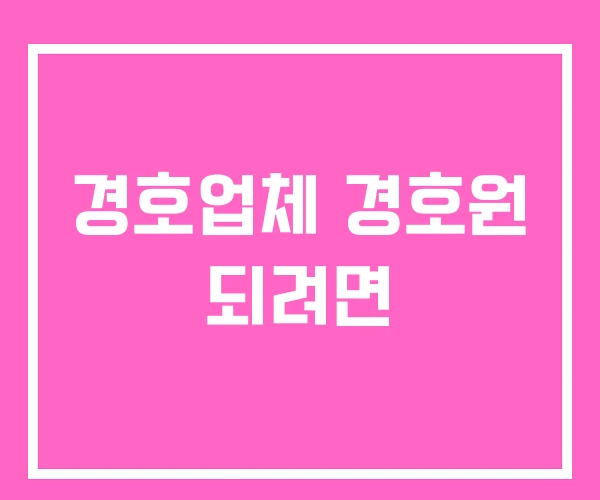 경호업체 경호원 되려면