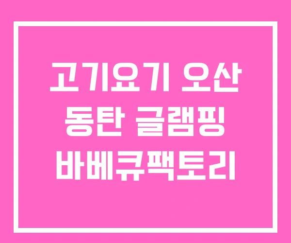 고기요기 오산 동탄 글램핑 바베큐팩토리