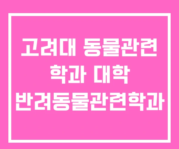 고려대 동물관련 학과 대학 반려동물관련학과 고려대 동물관련 학과 대학 반려동물관련학과