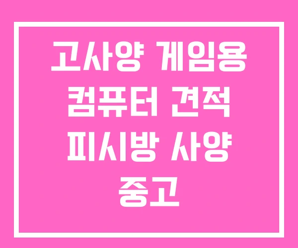 고사양 게임용 컴퓨터 견적 피시방 사양 중고 고사양 게임용 컴퓨터 견적 피시방 사양 중고
