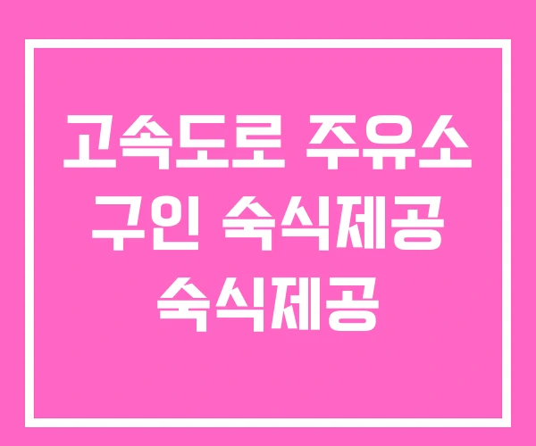 고속도로 주유소 구인 숙식제공 숙식제공