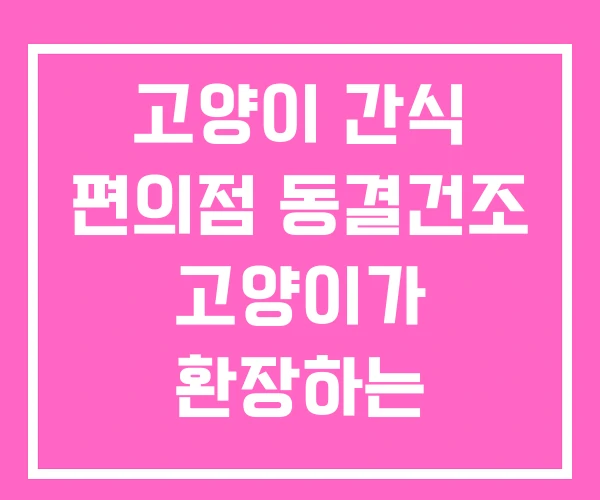 고양이 간식 편의점 동결건조 고양이가 환장하는 고양이 간식 편의점 동결건조 고양이가 환장하는