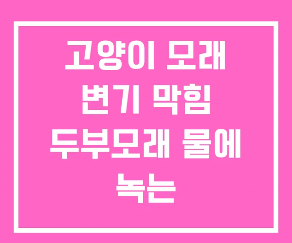 고양이 모래 변기 막힘 두부모래 물에 녹는 고양이 모래 변기 막힘 두부모래 물에 녹는