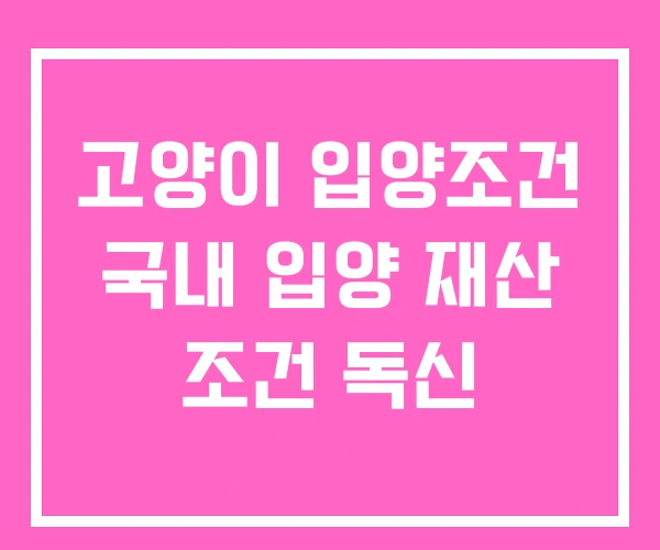 고양이 입양조건 국내 입양 재산 조건 독신