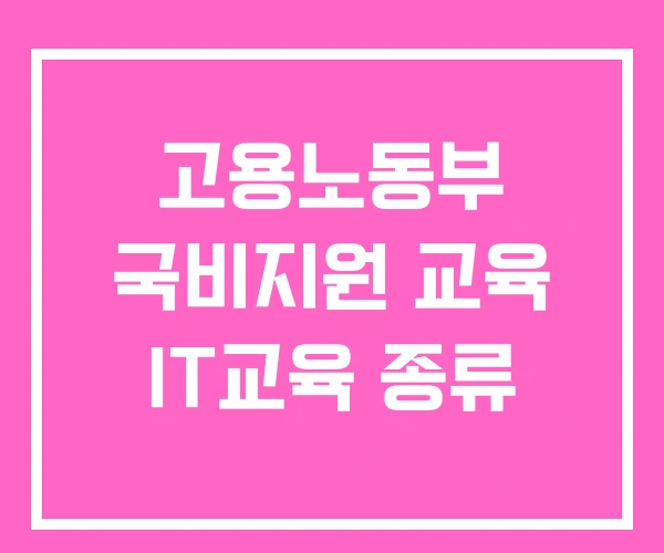 고용노동부 국비지원 교육 IT교육 종류 고용노동부 국비지원 교육 IT교육 종류