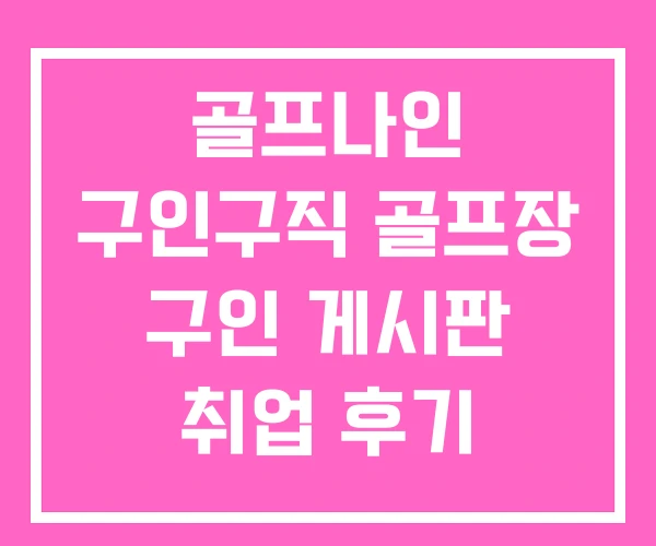 골프나인 구인구직 골프장 구인 게시판 취업 후기