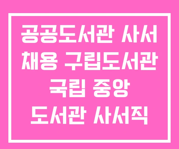 공공도서관 사서 채용 구립도서관 국립 중앙 도서관 사서직 공공도서관 사서 채용 구립도서관 국립 중앙 도서관 사서직