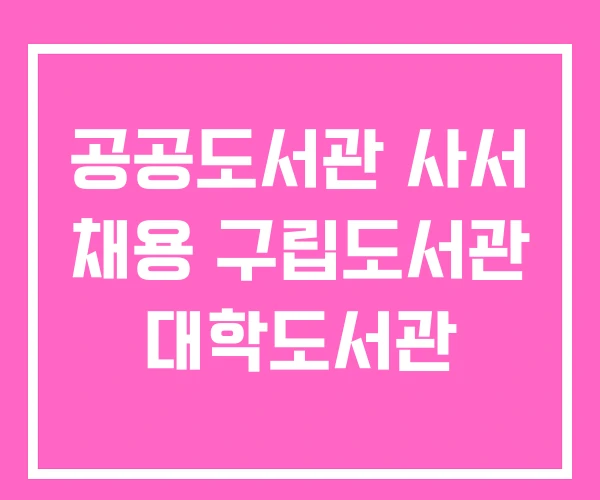 공공도서관 사서 채용 구립도서관 대학도서관 공공도서관 사서 채용 구립도서관 대학도서관