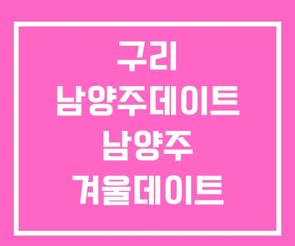 구리 남양주데이트 남양주 겨울데이트 놀거리 구리 남양주데이트 남양주 겨울데이트 놀거리