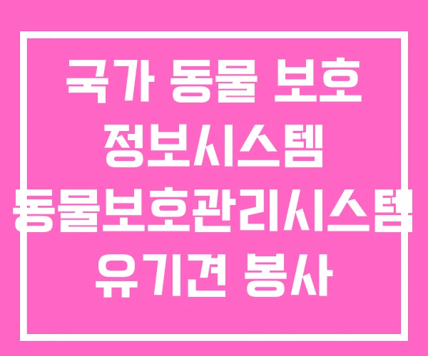 국가 동물 보호 정보시스템 동물보호관리시스템 유기견 봉사 국가 동물 보호 정보시스템 동물보호관리시스템 유기견 봉사