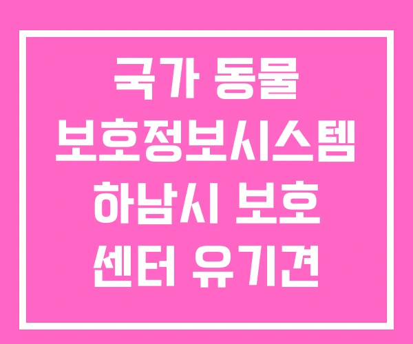국가 동물 보호정보시스템 하남시 보호 센터 유기견 보호소