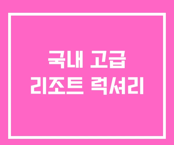 국내 고급 리조트 럭셔리