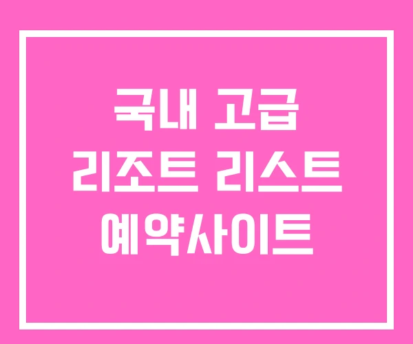 국내 고급 리조트 리스트 예약사이트 국내 고급 리조트 리스트 예약사이트