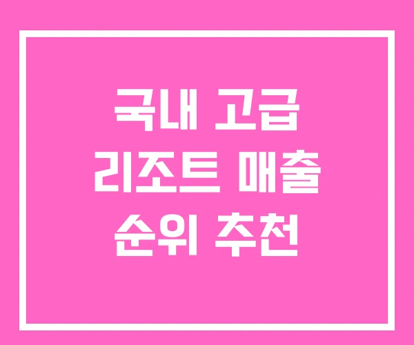 국내 고급 리조트 매출 순위 추천