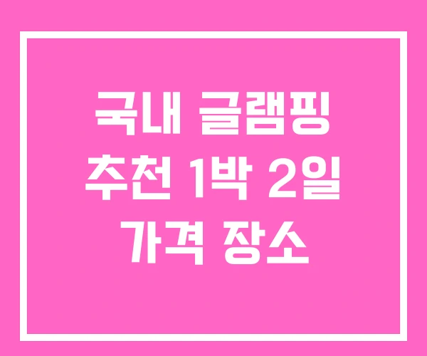 국내 글램핑 추천 1박 2일 가격 장소 국내 글램핑 추천 1박 2일 가격 장소