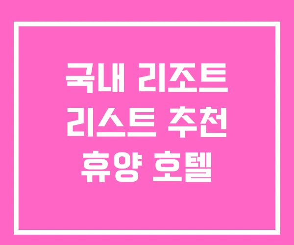 국내 리조트 리스트 추천 휴양 호텔