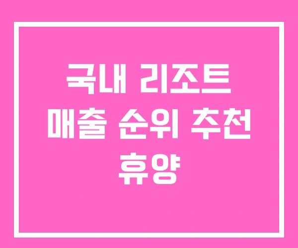 국내 리조트 매출 순위 추천 휴양 국내 리조트 매출 순위 추천 휴양