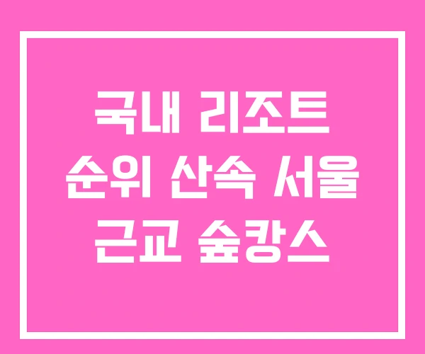 국내 리조트 순위 산속 서울 근교 숲캉스