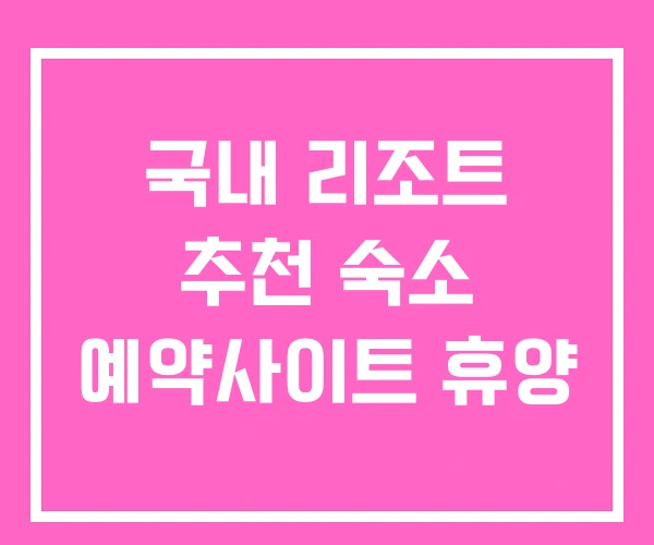 국내 리조트 추천 숙소 예약사이트 휴양