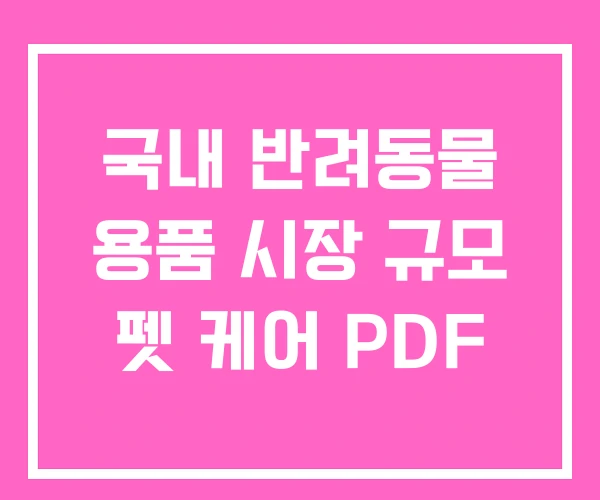 국내 반려동물 용품 시장 규모 펫 케어 PDF 국내 반려동물 용품 시장 규모 펫 케어 PDF