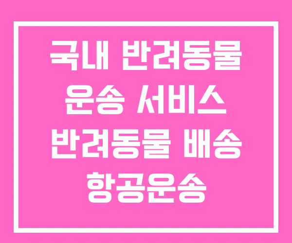 국내 반려동물 운송 서비스 반려동물 배송 항공운송 국내 반려동물 운송 서비스 반려동물 배송 항공운송