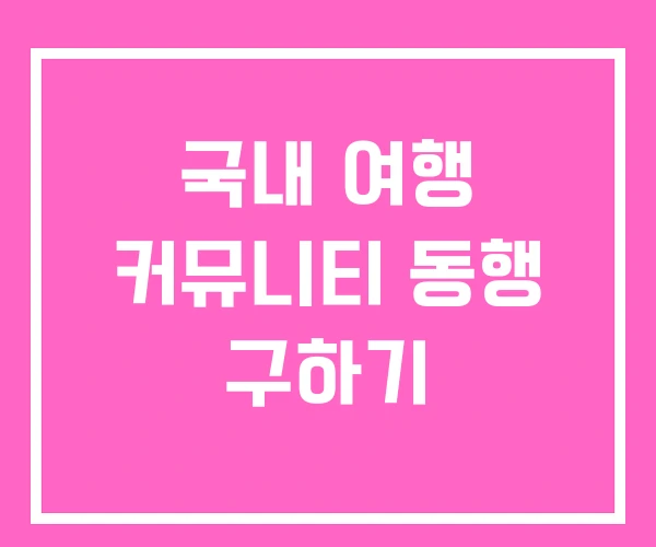 국내 여행 커뮤니티 동행 구하기 국내 여행 커뮤니티 동행 구하기