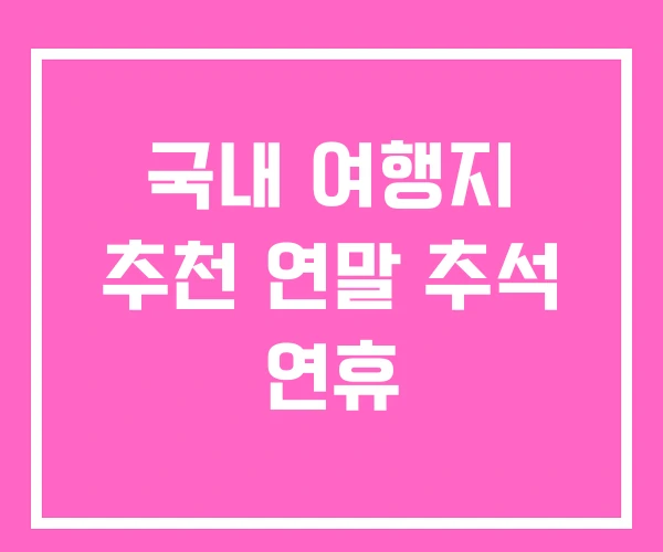 국내 여행지 추천 연말 추석 연휴