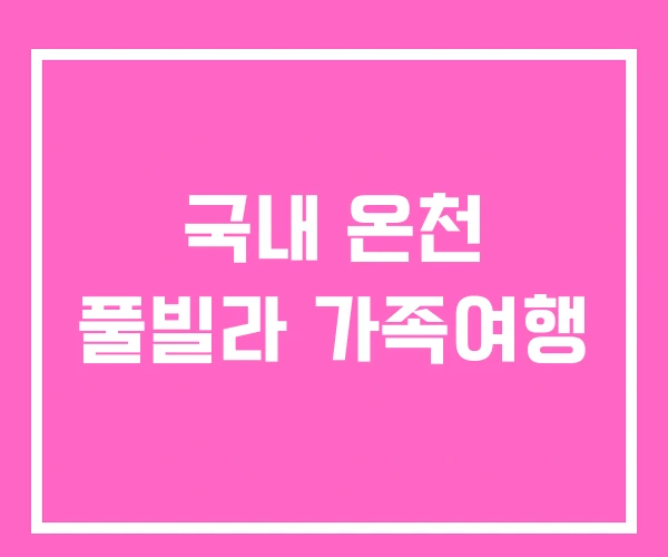 국내 온천 풀빌라 가족여행