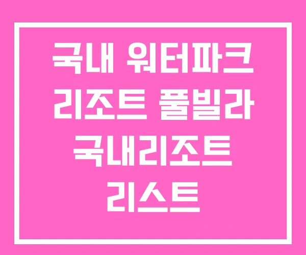 국내 워터파크 리조트 풀빌라 국내리조트 리스트 국내 워터파크 리조트 풀빌라 국내리조트 리스트